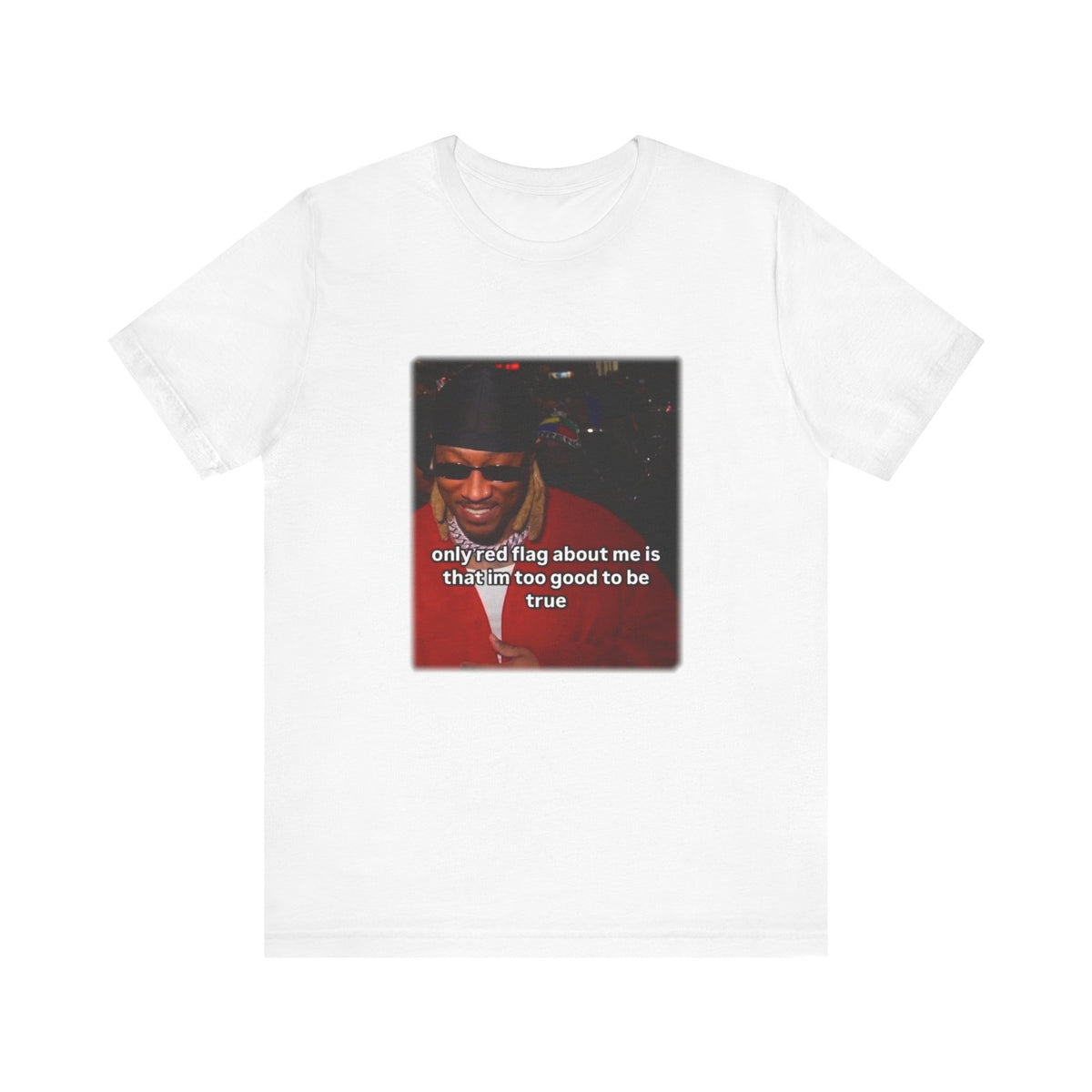"Only Red Flag is that I'm too good to be true" - Future Quote Graphic T-Shirt