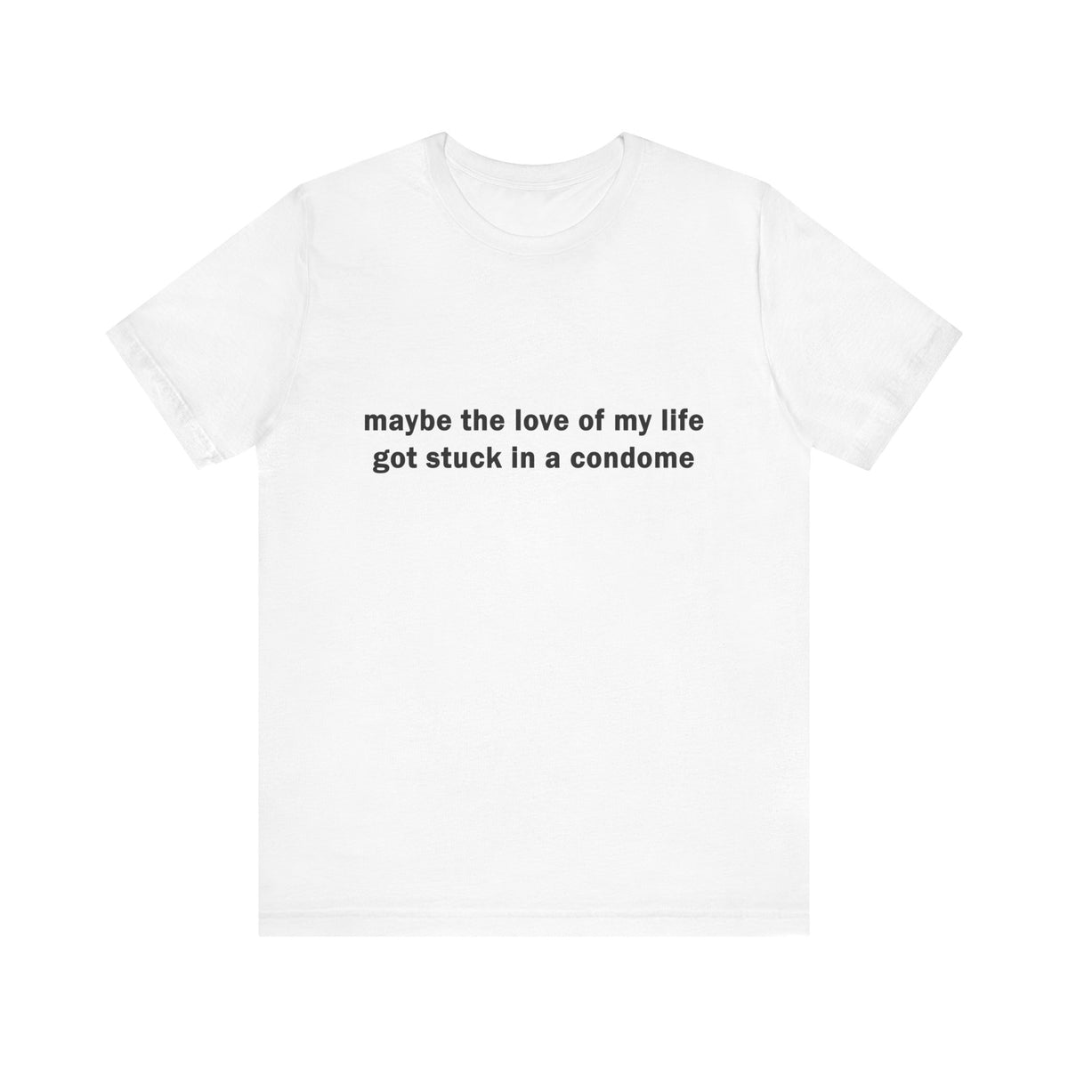 "maybe the love of my life got stuck in a condom" Graphic T-Shirt